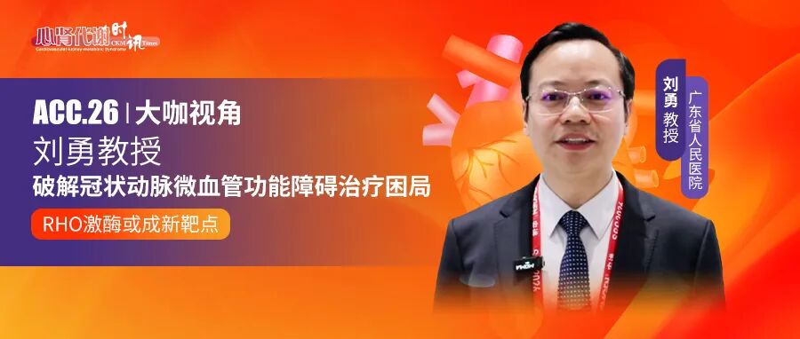 ACC 2026大咖视角 | 刘勇教授：破解冠状动脉微血管功能障碍治疗困局——Rho激酶或成新靶点