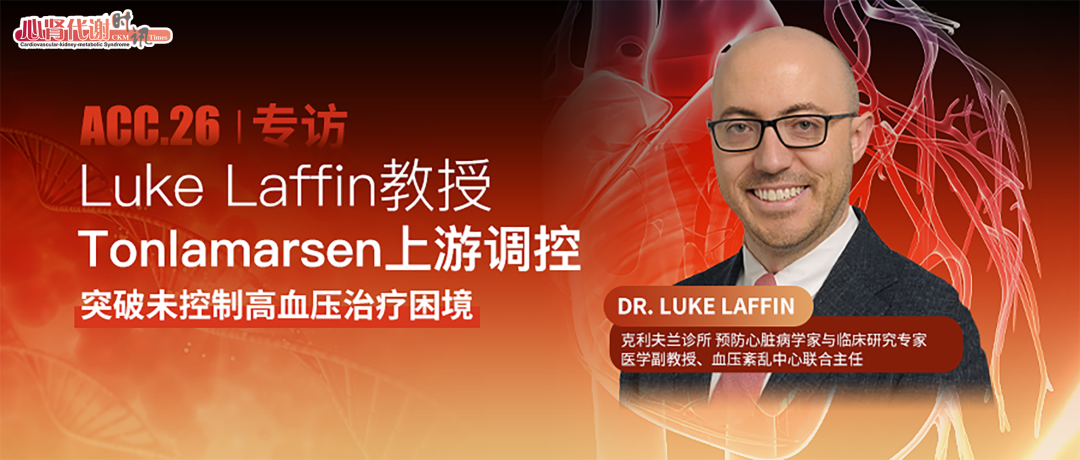 ACC.26专访｜Luke Laffin教授：Tonlamarsen上游调控，突破未控制高血压治疗困境
