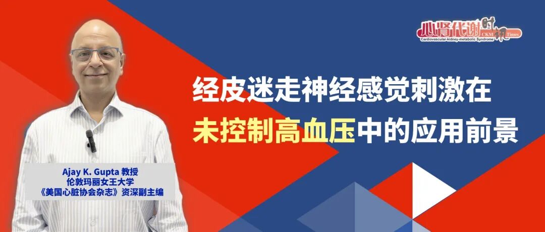ACC26专访｜Ajay K. Gupta教授：经皮迷走神经感觉刺激在未控制高血压中的应用前景