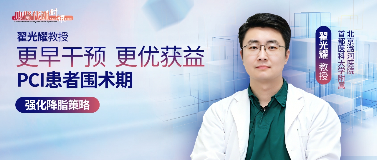 翟光耀教授：更早干预，更优获益——PCI患者围术期强化降脂策略