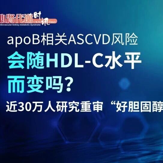 apoB相关ASCVD风险会随HDL-C水平而变吗？近30万人研究重审“好胆固醇”