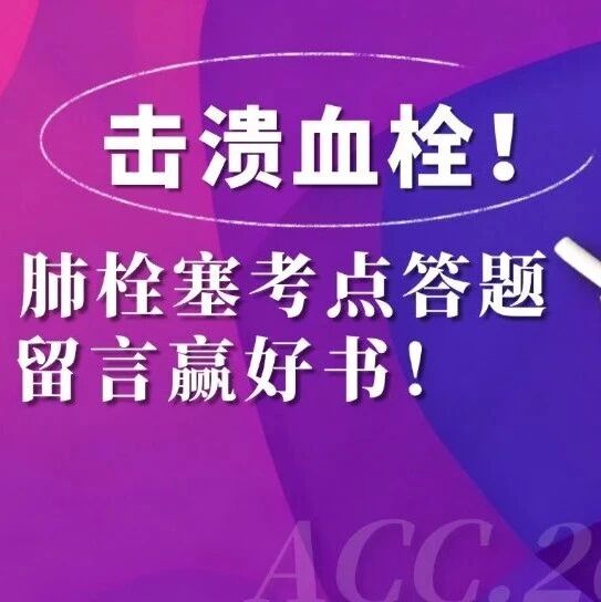 【五一假期特辑】击溃血栓！肺栓塞核心考点问答挑战，留言答题赢精美书籍！