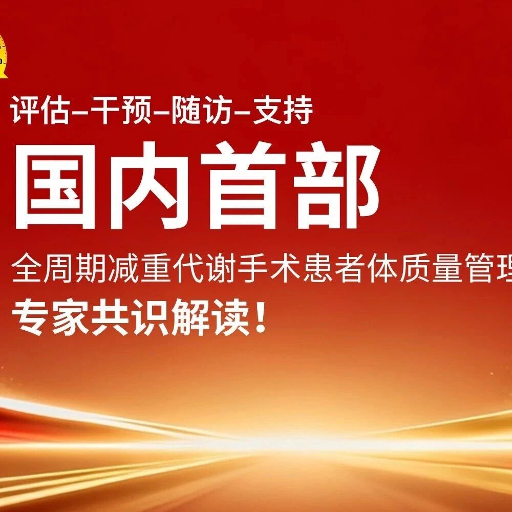 评估-干预-随访-支持：国内首部全周期减重代谢手术患者体质量管理专家共识解读！